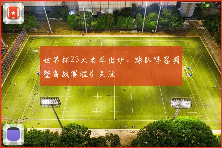 世界杯23大名单出炉,球队阵容调整备战赛程引关注