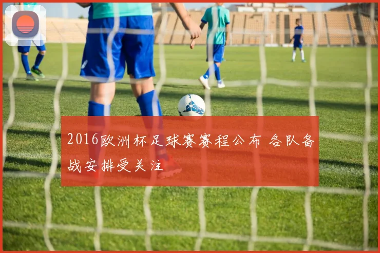 2016欧洲杯足球赛赛程公布 各队备战安排受关注