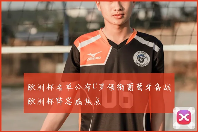 欧洲杯名单公布C罗领衔葡萄牙备战欧洲杯阵容成焦点