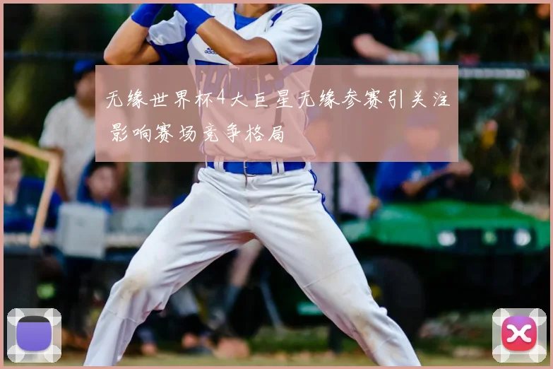 无缘世界杯4大巨星无缘参赛引关注 影响赛场竞争格局