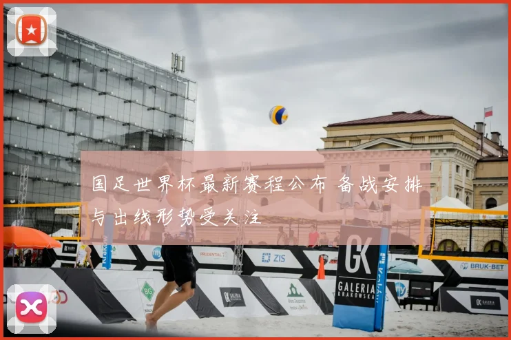 国足世界杯最新赛程公布 备战安排与出线形势受关注