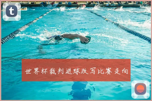 世界杯裁判进球改写比赛走向